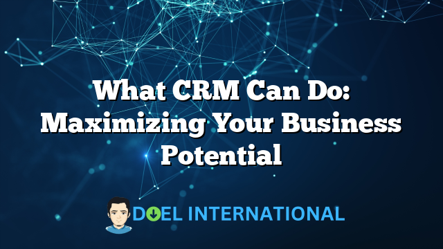 What CRM Can Do: Maximizing Your Business Potential