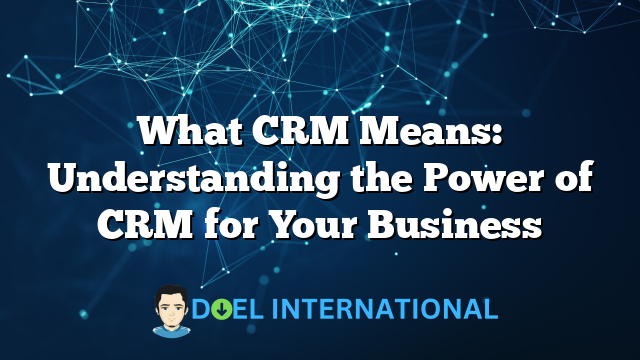 What CRM Means: Understanding the Power of CRM for Your Business