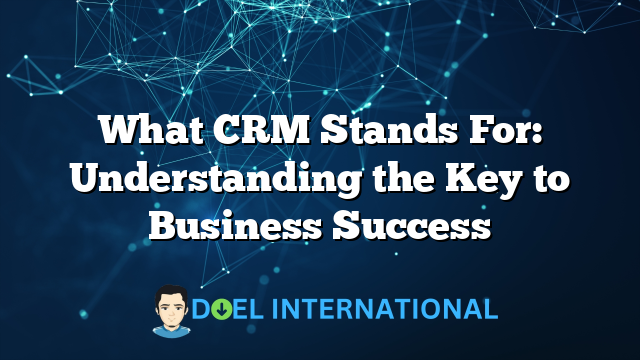 What CRM Stands For: Understanding the Key to Business Success