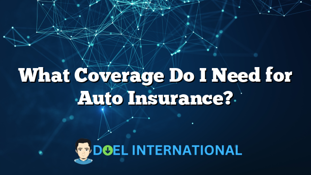 What Coverage Do I Need for Auto Insurance?