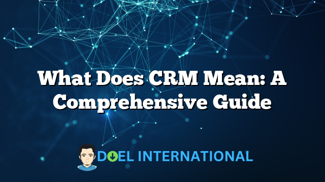 What Does CRM Mean: A Comprehensive Guide