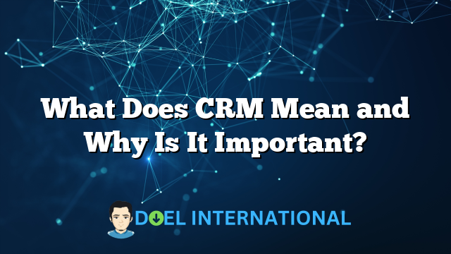 What Does CRM Mean and Why Is It Important?