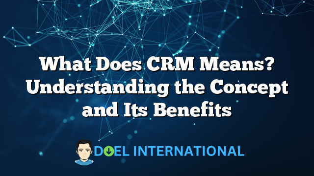 What Does CRM Means? Understanding the Concept and Its Benefits