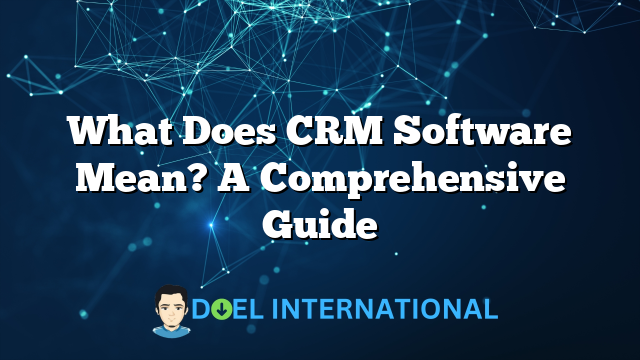 What Does CRM Software Mean? A Comprehensive Guide