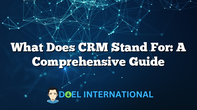 What Does CRM Stand For: A Comprehensive Guide