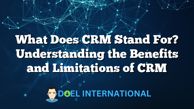 What Does CRM Stand For? Understanding the Benefits and Limitations of CRM