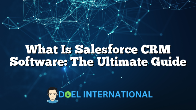 What Is Salesforce CRM Software: The Ultimate Guide