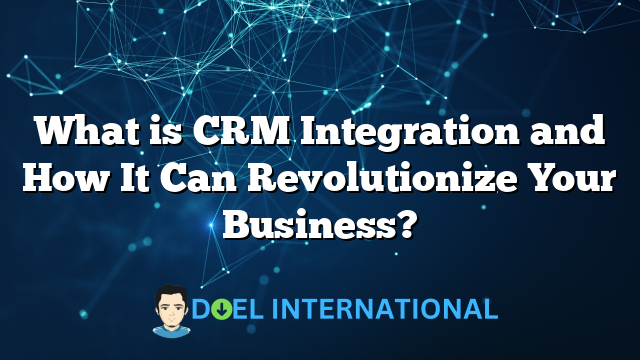 What is CRM Integration and How It Can Revolutionize Your Business?