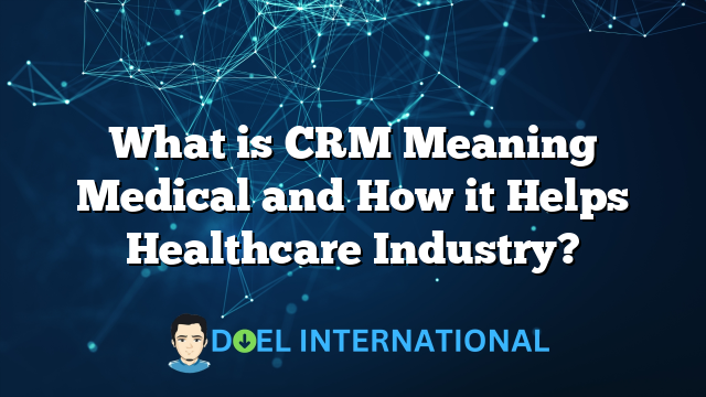 What is CRM Meaning Medical and How it Helps Healthcare Industry?