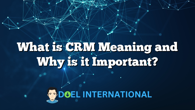 What is CRM Meaning and Why is it Important?