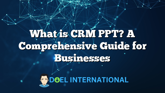 What is CRM PPT? A Comprehensive Guide for Businesses