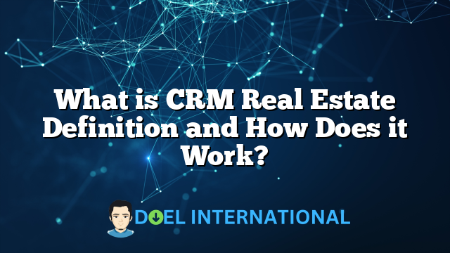 What is CRM Real Estate Definition and How Does it Work?