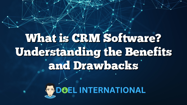 What is CRM Software? Understanding the Benefits and Drawbacks