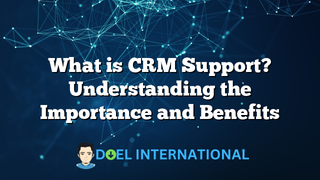 What is CRM Support? Understanding the Importance and Benefits