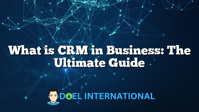 What is CRM in Business: The Ultimate Guide