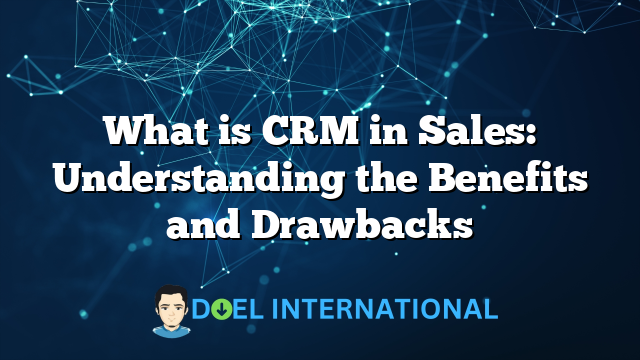 What is CRM in Sales: Understanding the Benefits and Drawbacks