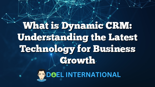 What is Dynamic CRM: Understanding the Latest Technology for Business Growth