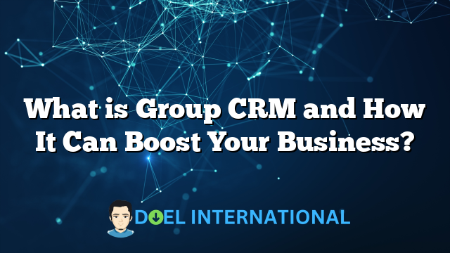 What is Group CRM and How It Can Boost Your Business?