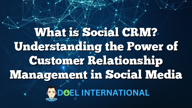 What is Social CRM? Understanding the Power of Customer Relationship Management in Social Media