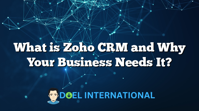 What is Zoho CRM and Why Your Business Needs It?