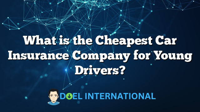 What is the Cheapest Car Insurance Company for Young Drivers?