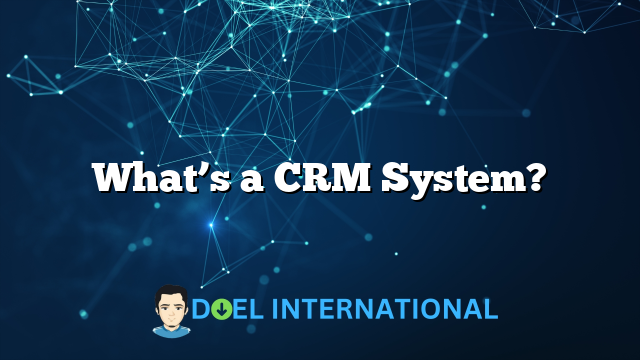 What’s a CRM System?