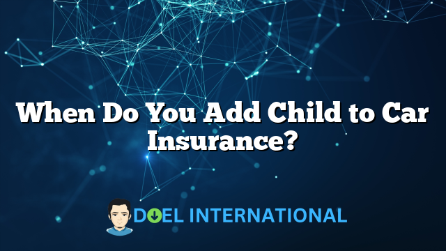 When Do You Add Child to Car Insurance?