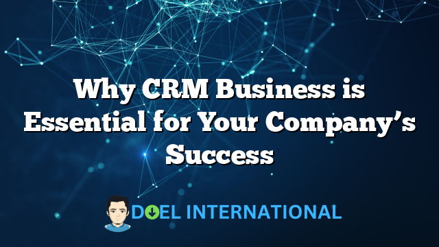 Why CRM Business is Essential for Your Company’s Success