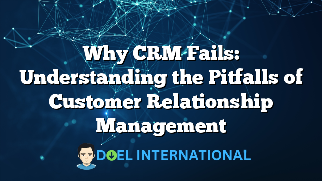 Why CRM Fails: Understanding the Pitfalls of Customer Relationship Management