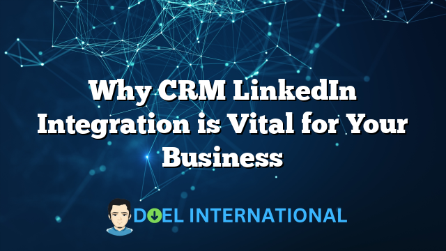 Why CRM LinkedIn Integration is Vital for Your Business