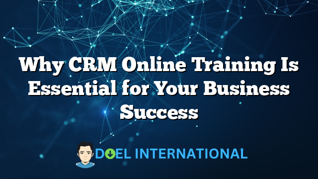 Why CRM Online Training Is Essential for Your Business Success