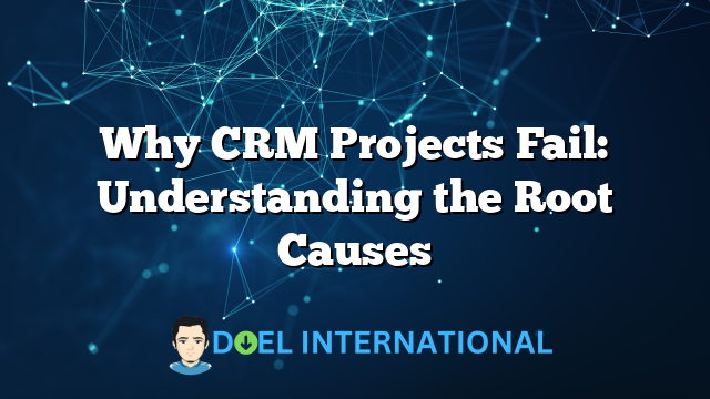 Why CRM Projects Fail: Understanding the Root Causes