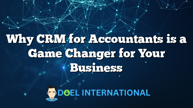 Why CRM for Accountants is a Game Changer for Your Business