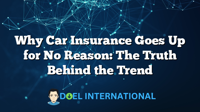 Why Car Insurance Goes Up for No Reason: The Truth Behind the Trend