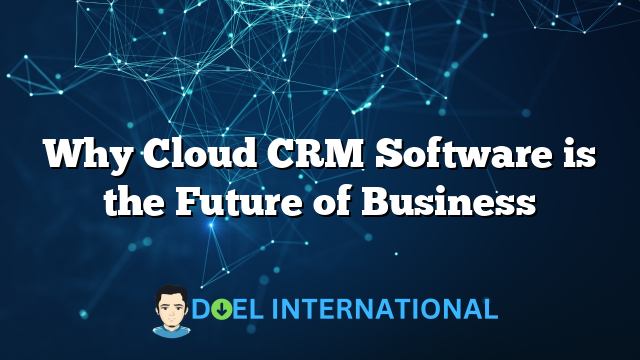 Why Cloud CRM Software is the Future of Business