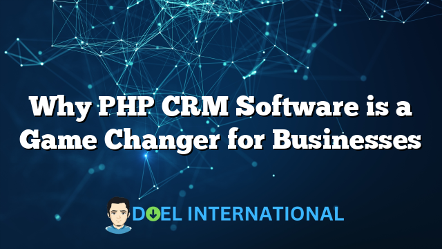 Why PHP CRM Software is a Game Changer for Businesses