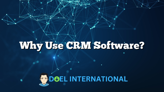 Why Use CRM Software?