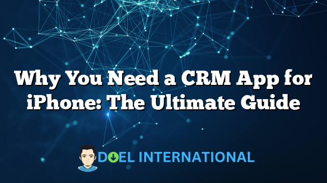 Why You Need a CRM App for iPhone: The Ultimate Guide