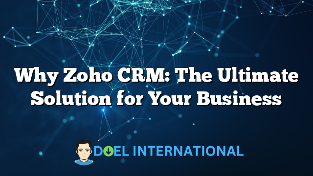 Why Zoho CRM: The Ultimate Solution for Your Business