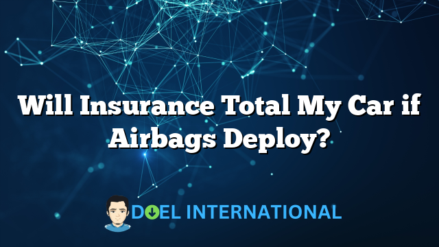 Will Insurance Total My Car if Airbags Deploy?