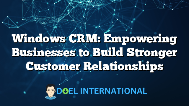 Windows CRM: Empowering Businesses to Build Stronger Customer Relationships