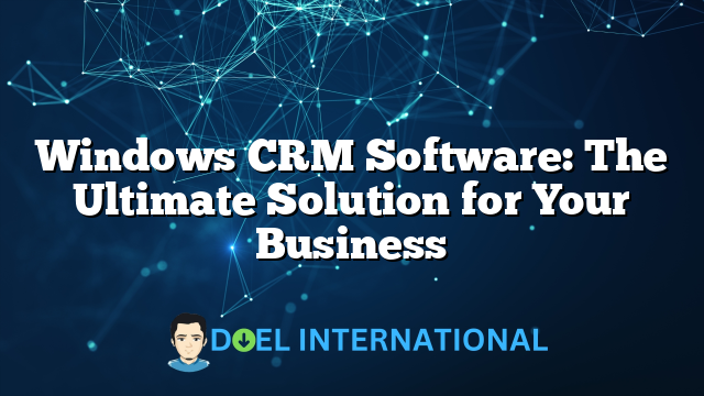 Windows CRM Software: The Ultimate Solution for Your Business