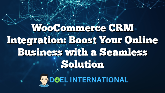 WooCommerce CRM Integration: Boost Your Online Business with a Seamless Solution