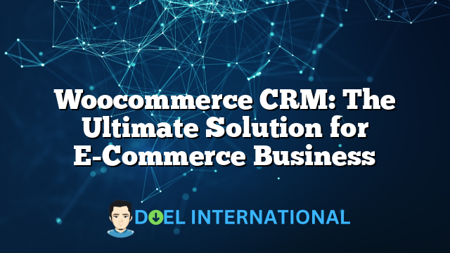 Woocommerce CRM: The Ultimate Solution for E-Commerce Business