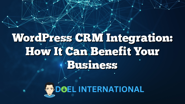 WordPress CRM Integration: How It Can Benefit Your Business