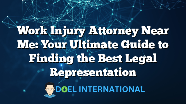 Work Injury Attorney Near Me: Your Ultimate Guide to Finding the Best Legal Representation