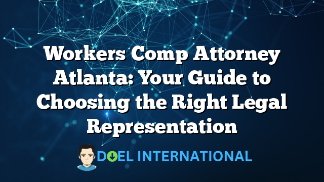 Workers Comp Attorney Atlanta: Your Guide to Choosing the Right Legal Representation