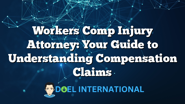 Workers Comp Injury Attorney: Your Guide to Understanding Compensation Claims