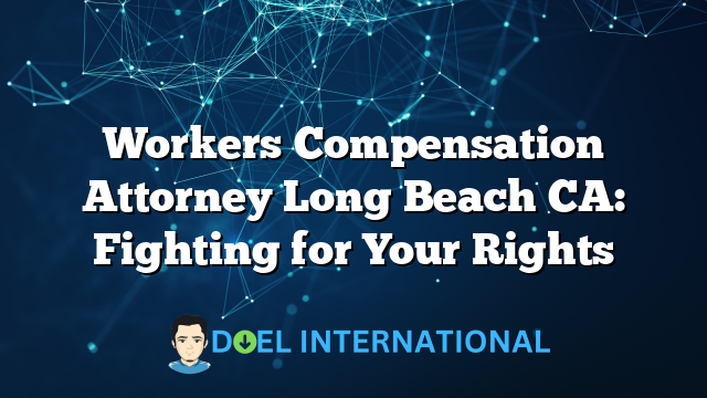 Workers Compensation Attorney Long Beach CA: Fighting for Your Rights