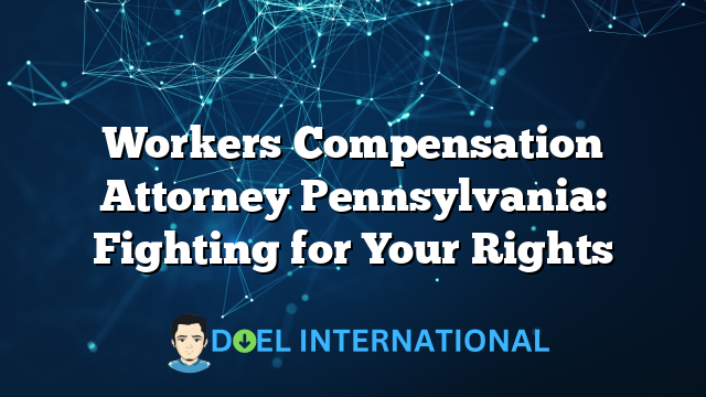 Workers Compensation Attorney Pennsylvania: Fighting for Your Rights